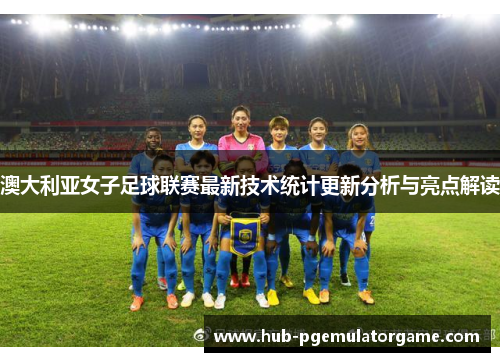澳大利亚女子足球联赛最新技术统计更新分析与亮点解读 澳大利亚女子足球联赛最新技术统计更新分析与亮点解读