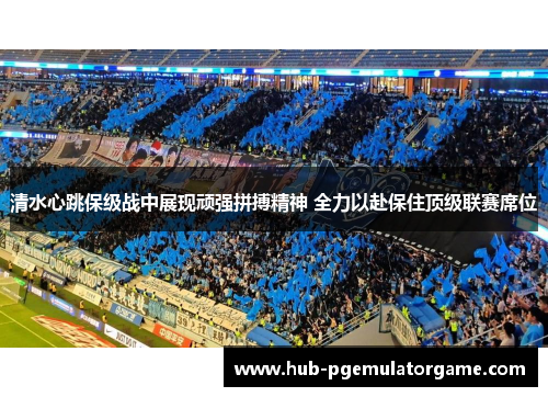 清水心跳保级战中展现顽强拼搏精神 全力以赴保住顶级联赛席位