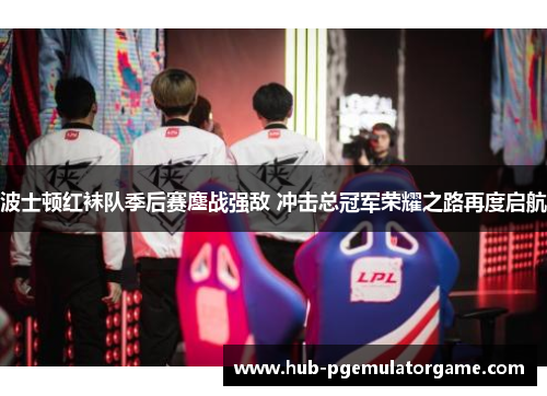 波士顿红袜队季后赛鏖战强敌 冲击总冠军荣耀之路再度启航