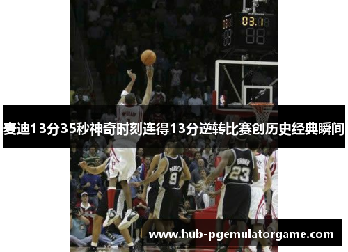 麦迪13分35秒神奇时刻连得13分逆转比赛创历史经典瞬间