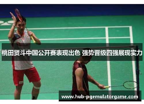 桃田贤斗中国公开赛表现出色 强势晋级四强展现实力