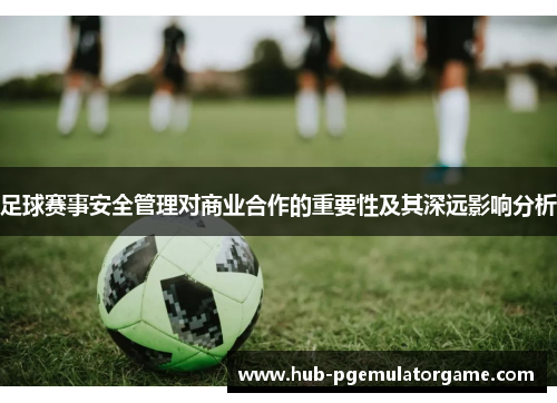 足球赛事安全管理对商业合作的重要性及其深远影响分析