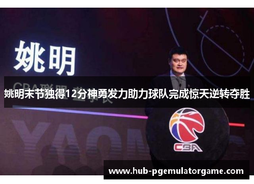 姚明末节独得12分神勇发力助力球队完成惊天逆转夺胜