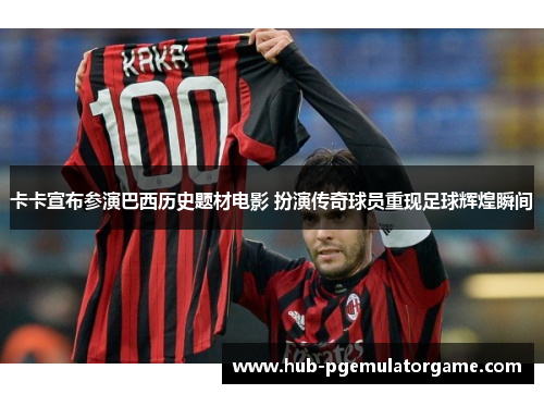 卡卡宣布参演巴西历史题材电影 扮演传奇球员重现足球辉煌瞬间