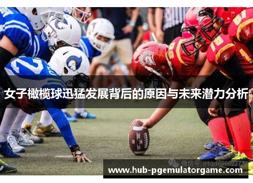 女子橄榄球迅猛发展背后的原因与未来潜力分析
