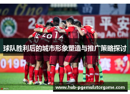 球队胜利后的城市形象塑造与推广策略探讨