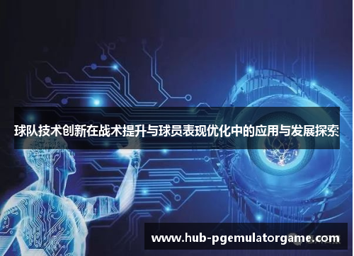 球队技术创新在战术提升与球员表现优化中的应用与发展探索