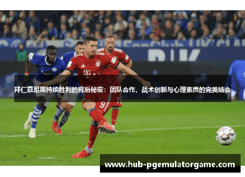 拜仁慕尼黑持续胜利的背后秘密:团队合作、战术创新与心理素质的完美结合 拜仁慕尼黑持续胜利的背后秘密:团队合作、战术创新与心理素质的完美结合