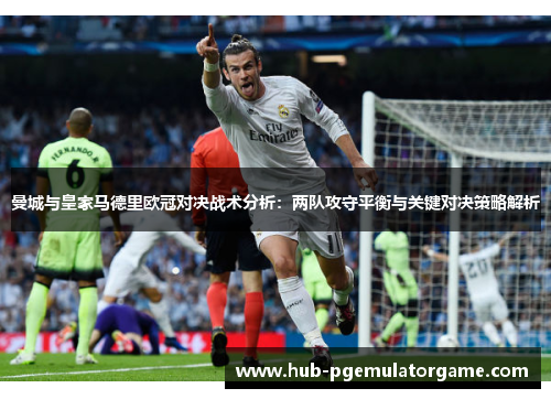 曼城与皇家马德里欧冠对决战术分析:两队攻守平衡与关键对决策略解析 曼城与皇家马德里欧冠对决战术分析:两队攻守平衡与关键对决策略解析
