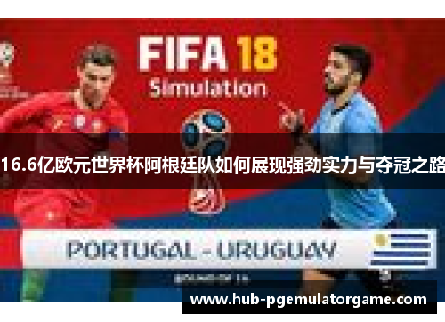 16.6亿欧元世界杯阿根廷队如何展现强劲实力与夺冠之路 16.6亿欧元世界杯阿根廷队如何展现强劲实力与夺冠之路