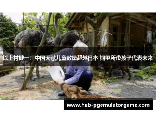 以上村健一：中国天赋儿童数量超越日本 期望所带孩子代表未来