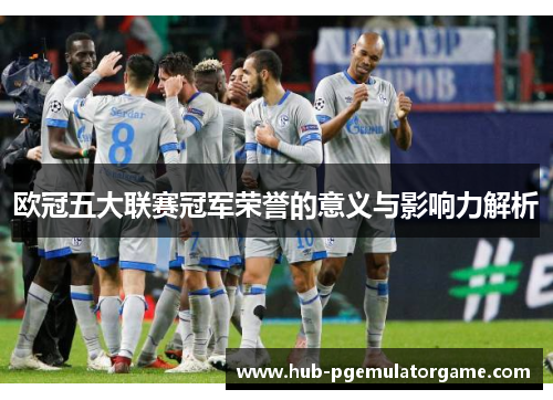 欧冠五大联赛冠军荣誉的意义与影响力解析 欧冠五大联赛冠军荣誉的意义与影响力解析