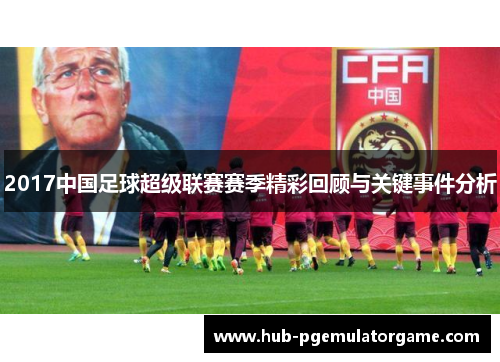 2017中国足球超级联赛赛季精彩回顾与关键事件分析