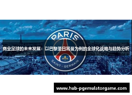 商业足球的未来发展:以巴黎圣日耳曼为例的全球化战略与趋势分析 商业足球的未来发展:以巴黎圣日耳曼为例的全球化战略与趋势分析