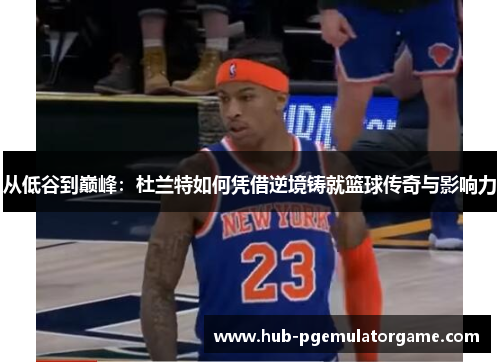 从低谷到巅峰：杜兰特如何凭借逆境铸就篮球传奇与影响力