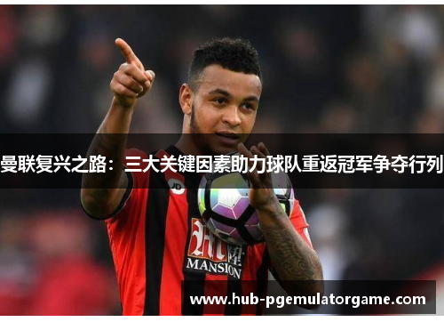 曼联复兴之路：三大关键因素助力球队重返冠军争夺行列