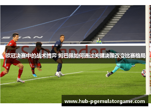 欧冠决赛中的战术博弈 姆巴佩如何通过关键决策改变比赛格局