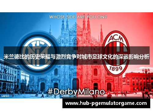 米兰德比的历史荣耀与激烈竞争对城市足球文化的深远影响分析