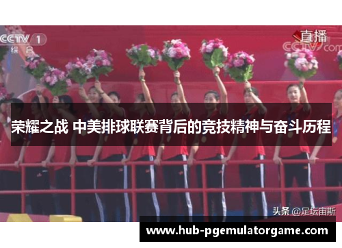 荣耀之战 中美排球联赛背后的竞技精神与奋斗历程 荣耀之战 中美排球联赛背后的竞技精神与奋斗历程
