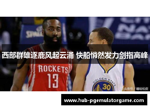 西部群雄逐鹿风起云涌 快船悄然发力剑指高峰