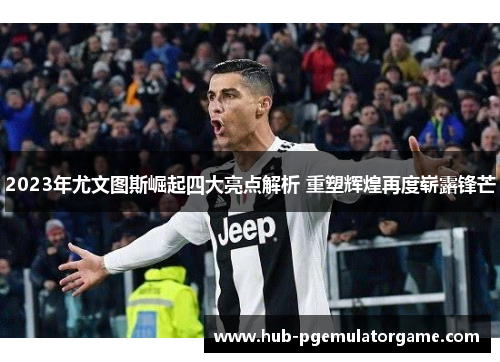 2023年尤文图斯崛起四大亮点解析 重塑辉煌再度崭露锋芒 2023年尤文图斯崛起四大亮点解析 重塑辉煌再度崭露锋芒