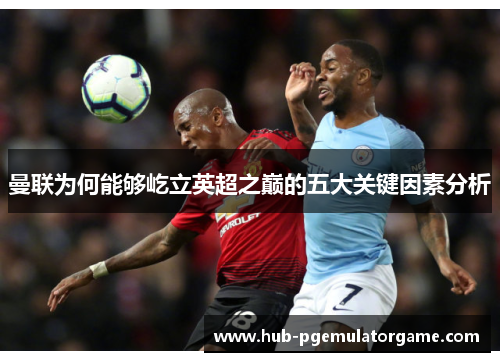 曼联为何能够屹立英超之巅的五大关键因素分析