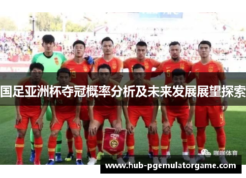 国足亚洲杯夺冠概率分析及未来发展展望探索