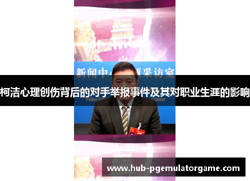 柯洁心理创伤背后的对手举报事件及其对职业生涯的影响 柯洁心理创伤背后的对手举报事件及其对职业生涯的影响