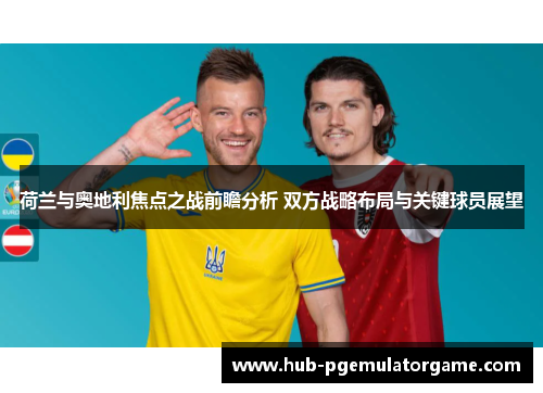 荷兰与奥地利焦点之战前瞻分析 双方战略布局与关键球员展望