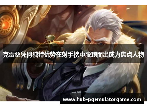 克雷桑凭何独特优势在射手榜中脱颖而出成为焦点人物