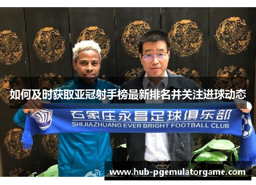 如何及时获取亚冠射手榜最新排名并关注进球动态