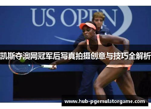 凯斯夺澳网冠军后写真拍摄创意与技巧全解析