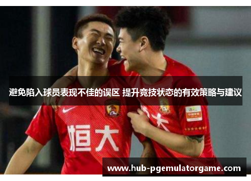避免陷入球员表现不佳的误区 提升竞技状态的有效策略与建议