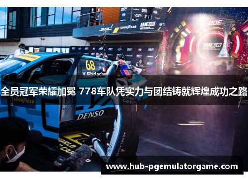 全员冠军荣耀加冕 778车队凭实力与团结铸就辉煌成功之路