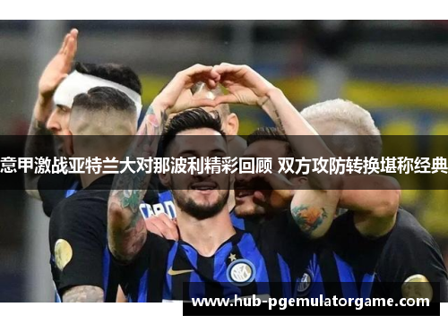 意甲激战亚特兰大对那波利精彩回顾 双方攻防转换堪称经典