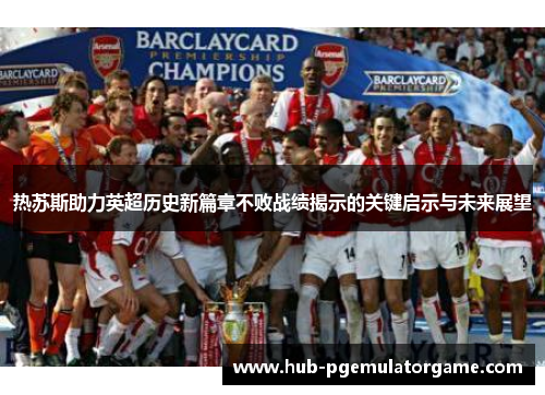 热苏斯助力英超历史新篇章不败战绩揭示的关键启示与未来展望