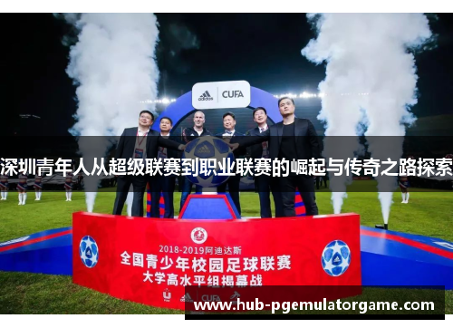 深圳青年人从超级联赛到职业联赛的崛起与传奇之路探索