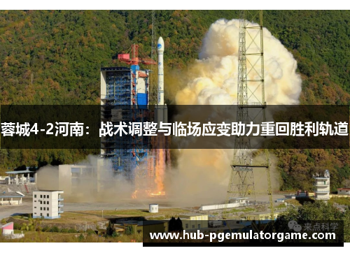 蓉城4-2河南:战术调整与临场应变助力重回胜利轨道 蓉城4-2河南:战术调整与临场应变助力重回胜利轨道