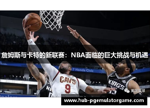 詹姆斯与卡特的新联赛：NBA面临的巨大挑战与机遇