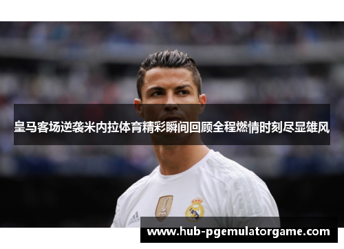皇马客场逆袭米内拉体育精彩瞬间回顾全程燃情时刻尽显雄风