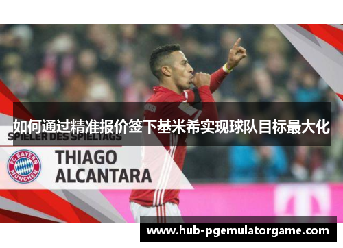 如何通过精准报价签下基米希实现球队目标最大化