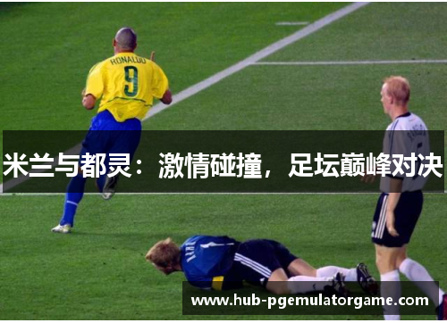 米兰与都灵：激情碰撞，足坛巅峰对决