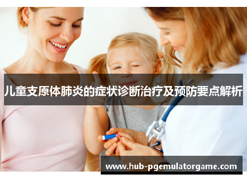 儿童支原体肺炎的症状诊断治疗及预防要点解析