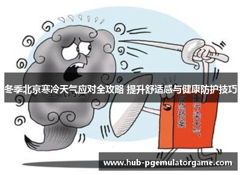 冬季北京寒冷天气应对全攻略 提升舒适感与健康防护技巧
