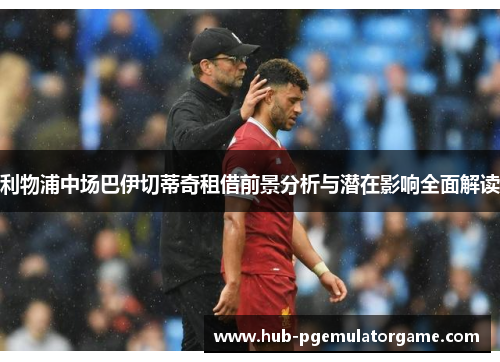 利物浦中场巴伊切蒂奇租借前景分析与潜在影响全面解读 利物浦中场巴伊切蒂奇租借前景分析与潜在影响全面解读
