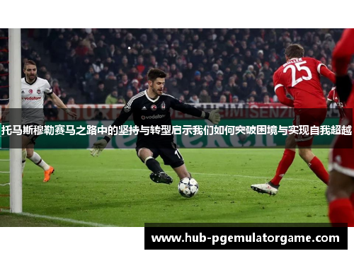 托马斯穆勒赛马之路中的坚持与转型启示我们如何突破困境与实现自我超越 托马斯穆勒赛马之路中的坚持与转型启示我们如何突破困境与实现自我超越