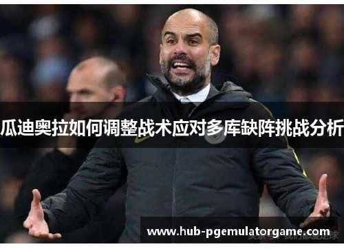 瓜迪奥拉如何调整战术应对多库缺阵挑战分析 瓜迪奥拉如何调整战术应对多库缺阵挑战分析