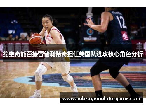 约维奇能否接替普利希奇担任美国队进攻核心角色分析