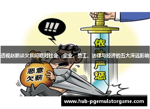 透视赵鹏谈欠薪问题对社会、企业、员工、法律与经济的五大深远影响