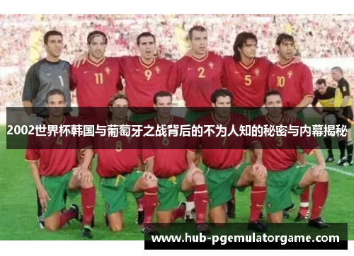 2002世界杯韩国与葡萄牙之战背后的不为人知的秘密与内幕揭秘